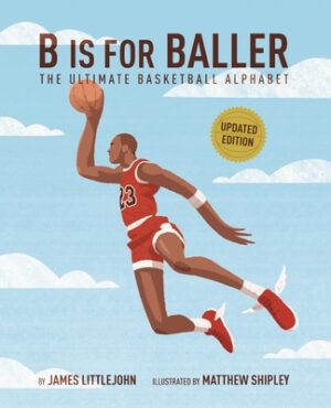 B Is for Baller: The Ultimate Basketball Alphabet Volume 1