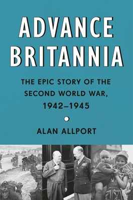 Advance Britannia: The Epic Story of the Second World War, 1942-1945