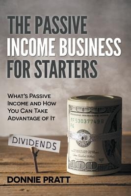 The Passive Income Business for Starters: What's Passive Income and How You Can Take Advantage of It