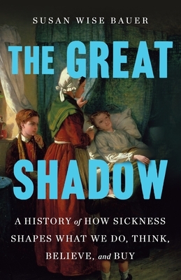 The Great Shadow: A History of How Sickness Shapes What We Do, Think, Believe, and Buy