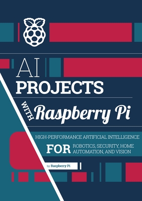 AI Projects with Raspberry Pi: High-Performance Artificial Intelligence for Robotics, Security, Home Automation, and Vision