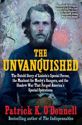 The Unvanquished: The Untold Story of Lincoln's Special Forces, the Manhunt for Mosby's Rangers, and the Shadow War That Forged America's Special Oper