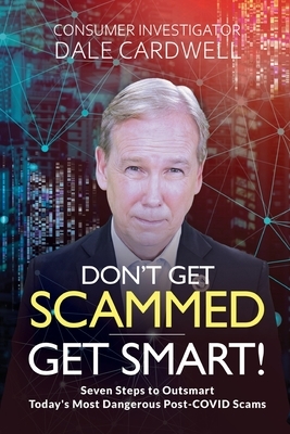 Don't Get Scammed, Get Smart!: Seven Steps to Outsmart Today's Most Dangerous Post-COVID Scams