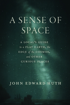 A Sense of Space: A Local's Guide to a Flat Earth, the Edge of the Cosmos, and Other Curious Places