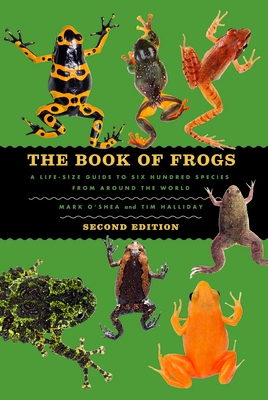 The Book of Frogs: A Life-Size Guide to Six Hundred Species from Around the World, Second Edition