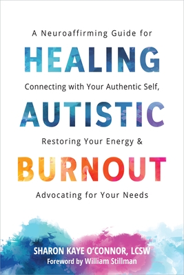 Healing Autistic Burnout: A Neuroaffirming Guide for Connecting with Your Authentic Self, Restoring Your Energy, and Advocating for Your Needs
