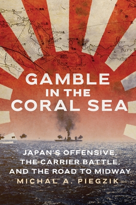Gamble in the Coral Sea: Japan's Offensive, the Carrier Battle, and the Road to Midway