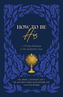 How to Be His: A 33-Day Dedication to Our Eucharistic Jesus