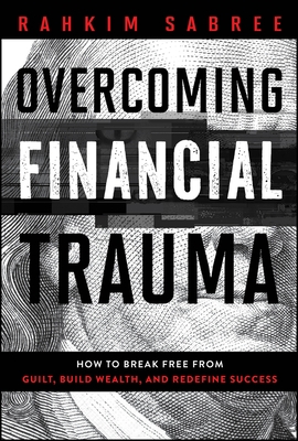 Overcoming Financial Trauma: How to Break Free from Guilt, Build Wealth, and Redefine Success