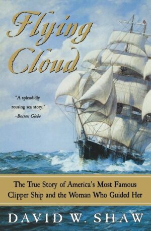 Flying Cloud: The True Story of America's Most Famous Clipper Ship and the Woman Who Guided Her