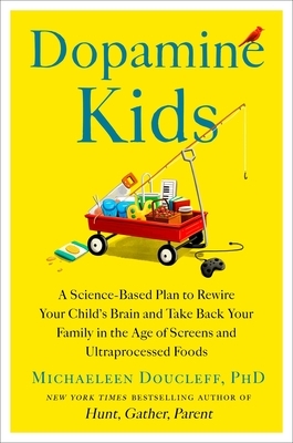Dopamine Kids: A Science-Based Plan to Rewire Your Child's Brain and Take Back Your Family in the Age of Screens and Ultraprocessed Foods