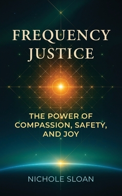 Frequency Justice: The Power of Compassion, Safety and Joy