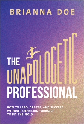 The Unapologetic Professional: How to Lead, Create, and Succeed Without Shrinking Yourself to Fit the Mold