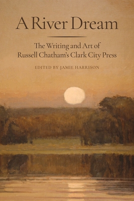 A River Dream: The Writing and Art of Russell Chatham's Clark City Press