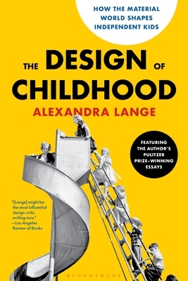 The Design of Childhood: How the Material World Shapes Independent Kids--Featuring the Author's Pulitzer Prize-Winning Essays