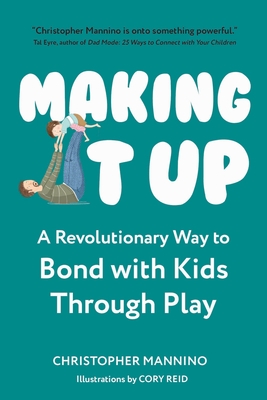 Making It Up: A Revolutionary Way to Bond with Kids Through Play