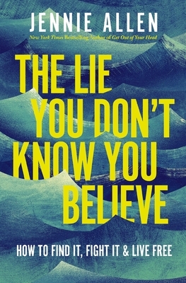 The Lie You Don't Know You Believe: How to Find It, Fight It, and Live Free