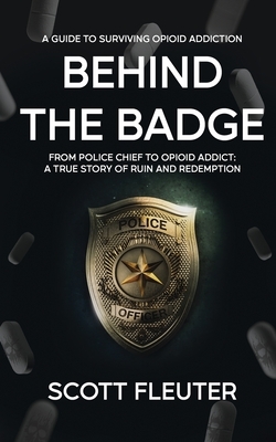 Behind the Badge: From Police Chief to Opioid Addict: A True Story of Ruin and Redemption