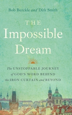 The Impossible Dream: The UNSTOPPABLE JOURNEY of GOD'S WORD BEHIND the IRON CURTAIN and BEYOND