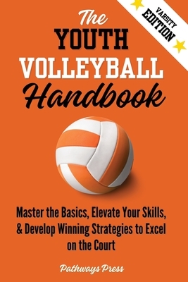 The Youth Volleyball Handbook: Master the Basics, Elevate Your Skills, and Develop Winning Strategies to Excel on the Court