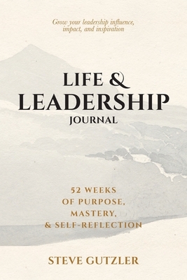 Life & Leadership Journal: 52 Weeks of Purpose, Mastery, & Self-Reflection
