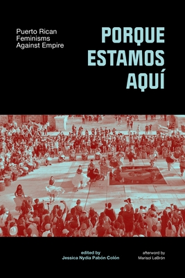 Porque Estamos Aqu?: Puerto Rican Feminisms Against Empire