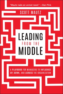 Leading from the Middle: A Playbook for Managers to Influence Up, Down, and Across the Organization