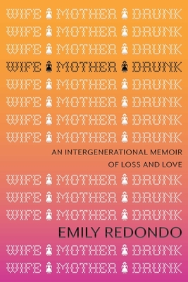 Wife Mother Drunk: An Intergenerational Memoir of Loss and Love