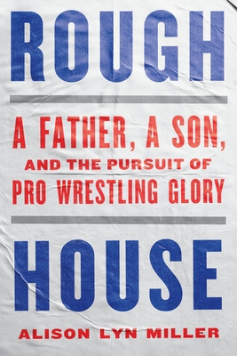 Rough House: A Father, a Son, and the Pursuit of Pro Wrestling Glory