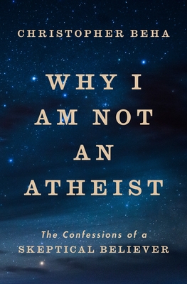 Why I Am Not an Atheist: The Confessions of a Skeptical Believer