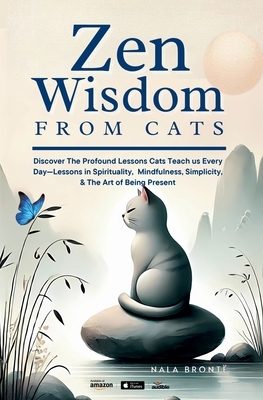 Zen Wisdom from Cats: Discover the Profound Lessons Cats Teach us Every day -- Lessons In Spirituality, Mindfulness and the Art of being Present ISBN: