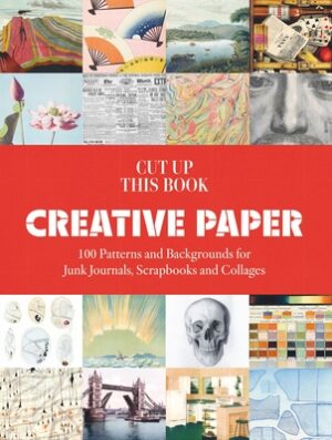 Cut Up This Book: Creative Papers: 100 Patterns and Backgrounds for Junk Journals, Scrapbooks and Collages