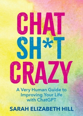 Chat Sh*t Crazy: A Very Human Guide to Improving Your Life with ChatGPT