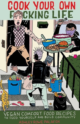 Cook Your Own Fucking Life: Vegan Comfort Food Recipes to Feed Yourself and Build Community