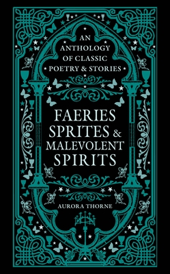 Faeries, Sprites & Malevolent Spirits: An Anthology of Classic Poetry & Stories