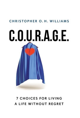 C.O.U.R.A.G.E: 7 Choices for Living a Life Without Regret