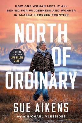 North of Ordinary: How One Woman Left It All Behind for Wilderness and Wonder in Alaska's Frozen Frontier