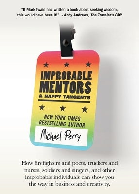 Improbable Mentors & Happy Tangents: How firefighters and poets, truckers and nurses, soldiers and singers, and other improbable individuals can show