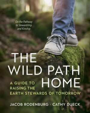 The Wild Path Home: A Guide to Raising the Earth Stewards of Tomorrow