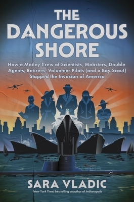 The Dangerous Shore: How a Motley Crew of Scientists, Mobsters, Double Agents, Retirees, Volunteer Pilots (and a Boy Scout) Stopped the Invasion of Am