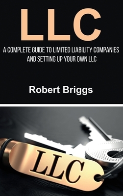 LLC: A Complete Guide To Limited Liability Companies And Setting Up Your Own LLC