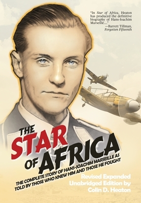 The Star of Africa: The Complete Story of Hans-Joachim Marseille as Told by Those Who Knew Him and Those He Fought