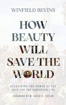 How Beauty Will Save the World: Recovering the Power of the Arts for the Christian Life