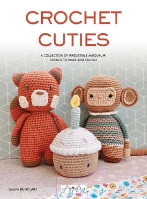 Crochet Cuties: A Collection of Irresistible Amigurumi Friends to Make and Cuddle