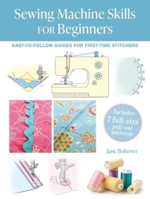 Sewing Machine Skills for Beginners: Easy-To-Follow Guides for First-Time Stitchers, Including 7 Full-Size Pull-Out Patterns