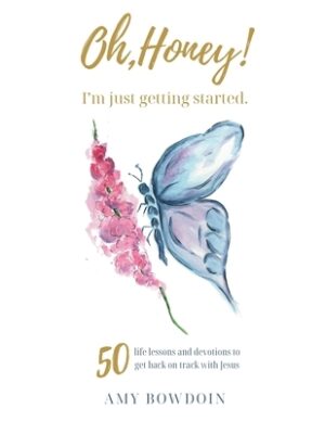 Oh, Honey! I'm Just Getting Started: 50 life lessons and devotions to get back on track with Jesus