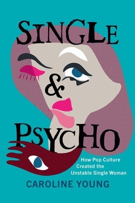 Single and Psycho: How Pop Culture Created the Unstable Single Woman