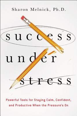 The Success Under Stress: Powerful Tools for Staying Calm, Confident, and Productive When the Pressure's On