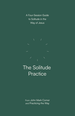 The Solitude Practice: A Four-Session Guide to Solitude in the Way of Jesus