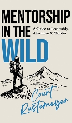 Mentorship in the Wild: A Guide to Leadership, Adventure and Wonder